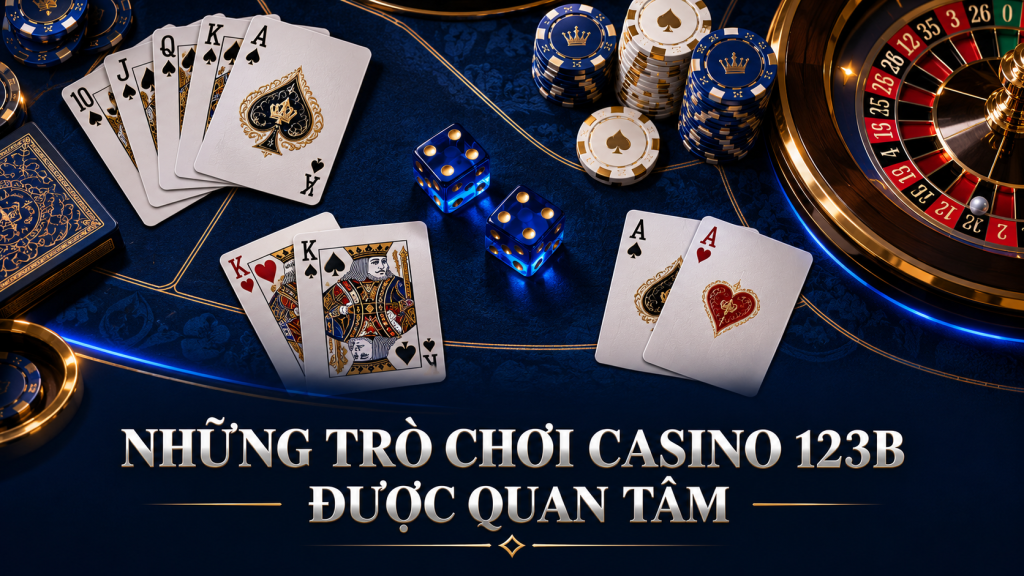 Những Trò Chơi Casino 123B Được Quan Tâm